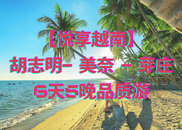 【悦享越南】胡志明- 美奈 - 芽庄6天5晚品质游